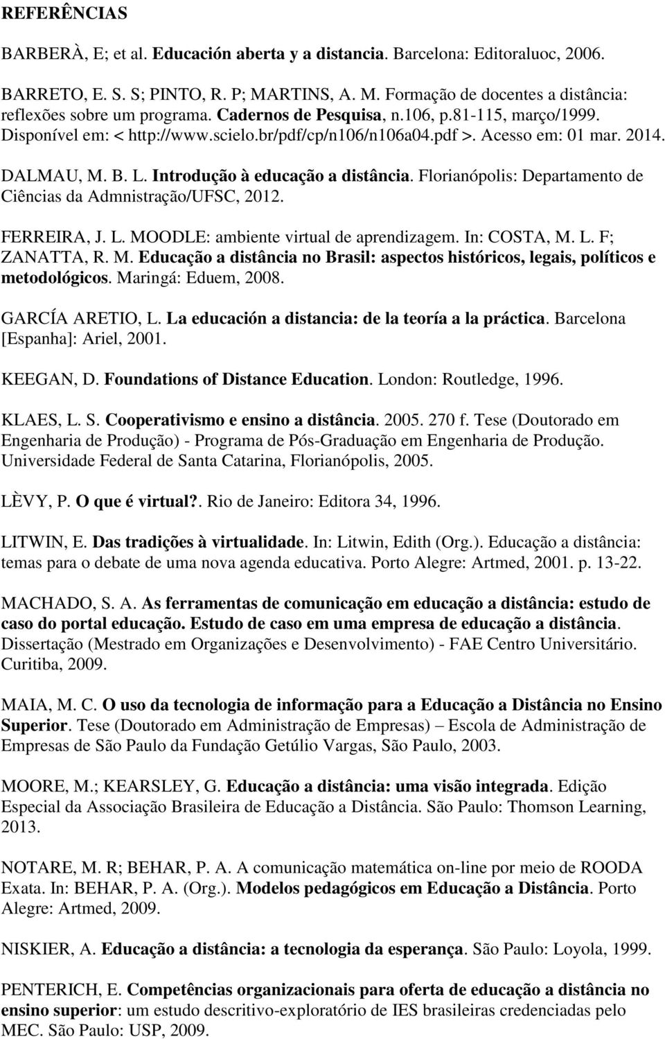 Florianópolis: Departamento de Ciências da Admnistração/UFSC, 2012. FERREIRA, J. L. MOODLE: ambiente virtual de aprendizagem. In: COSTA, M. L. F; ZANATTA, R. M. Educação a distância no Brasil: aspectos históricos, legais, políticos e metodológicos.