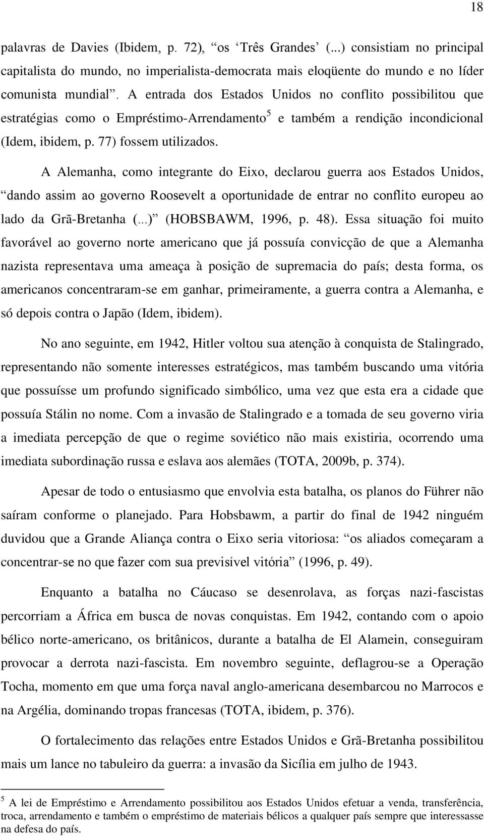 A Alemanha, como integrante do Eixo, declarou guerra aos Estados Unidos, dando assim ao governo Roosevelt a oportunidade de entrar no conflito europeu ao lado da Grã-Bretanha (...) (HOBSBAWM, 1996, p.