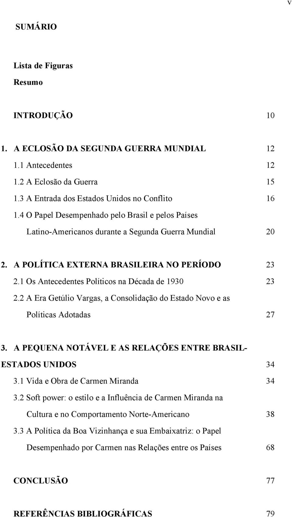 1 Os Antecedentes Políticos na Década de 1930 23 2.2 A Era Getúlio Vargas, a Consolidação do Estado Novo e as Políticas Adotadas 27 3.