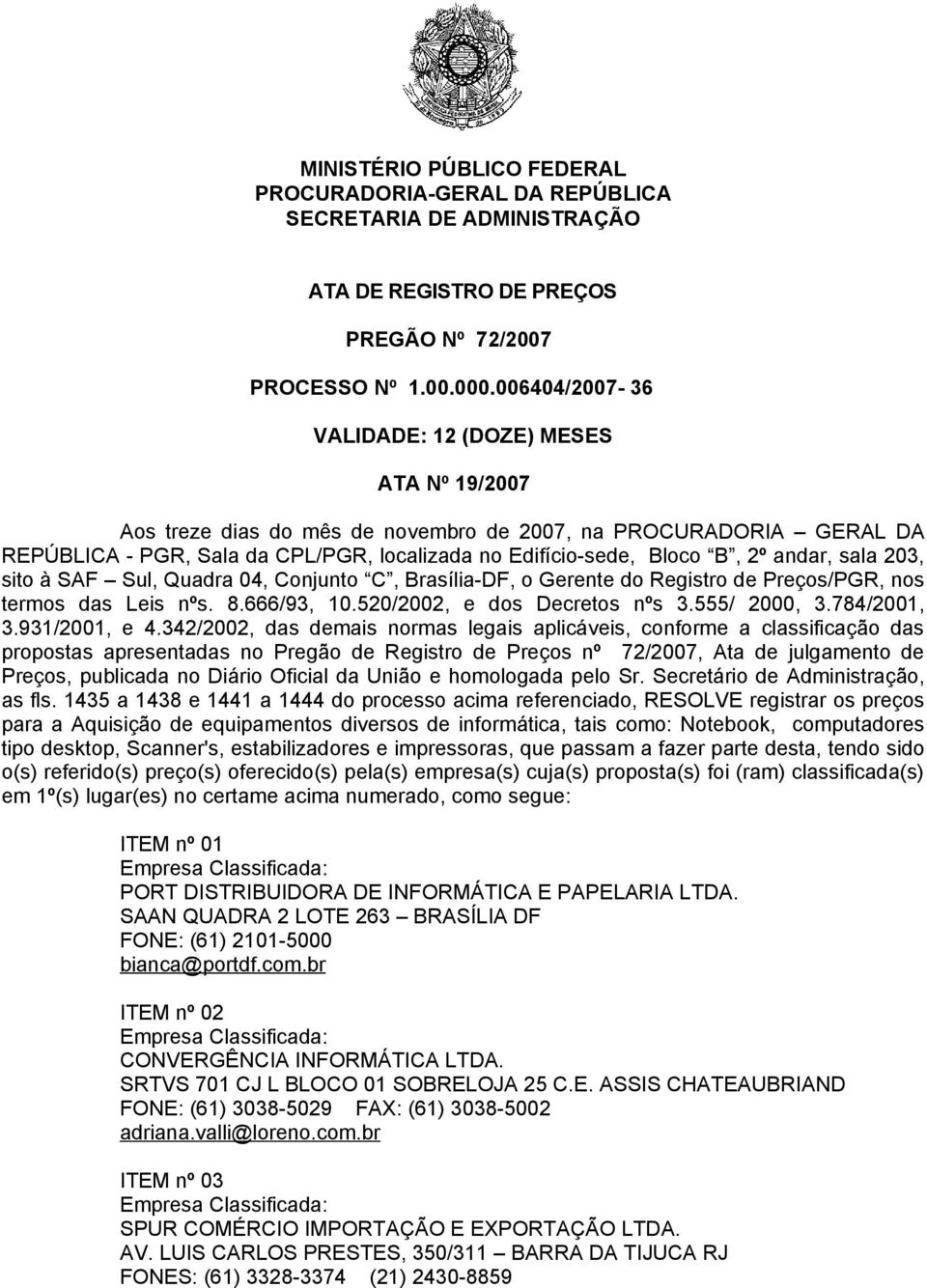 andar, sala 203, sito à SAF Sul, Quadra 04, Conjunto C, Brasília-DF, o Gerente do Registro de Preços/PGR, nos termos das Leis nºs. 8.666/93, 10.520/2002, e dos Decretos nºs 3.555/ 2000, 3.784/2001, 3.