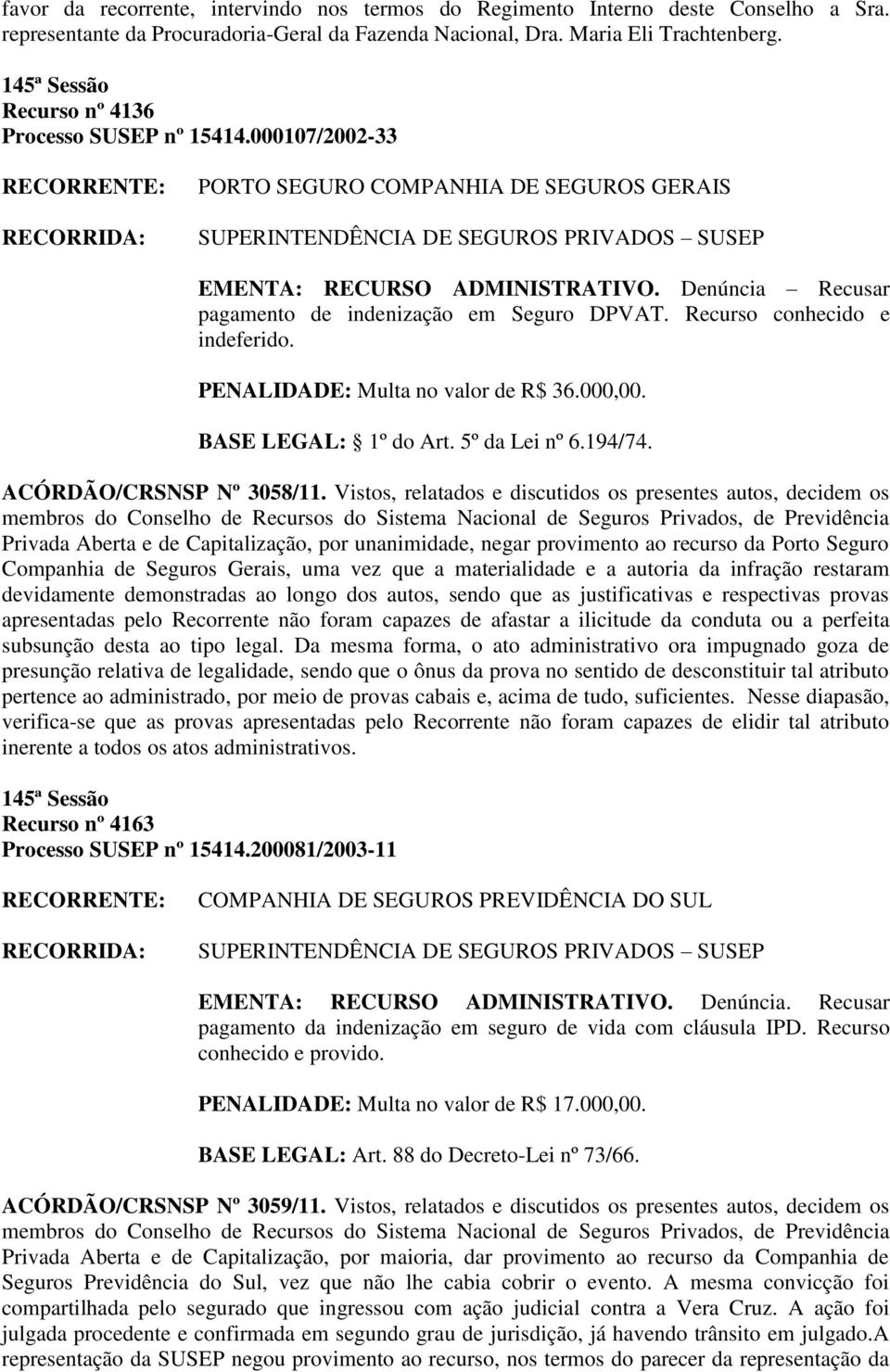 Recurso conhecido e indeferido. PENALIDADE: Multa no valor de R$ 36.000,00. BASE LEGAL: 1º do Art. 5º da Lei nº 6.194/74. ACÓRDÃO/CRSNSP Nº 3058/11.