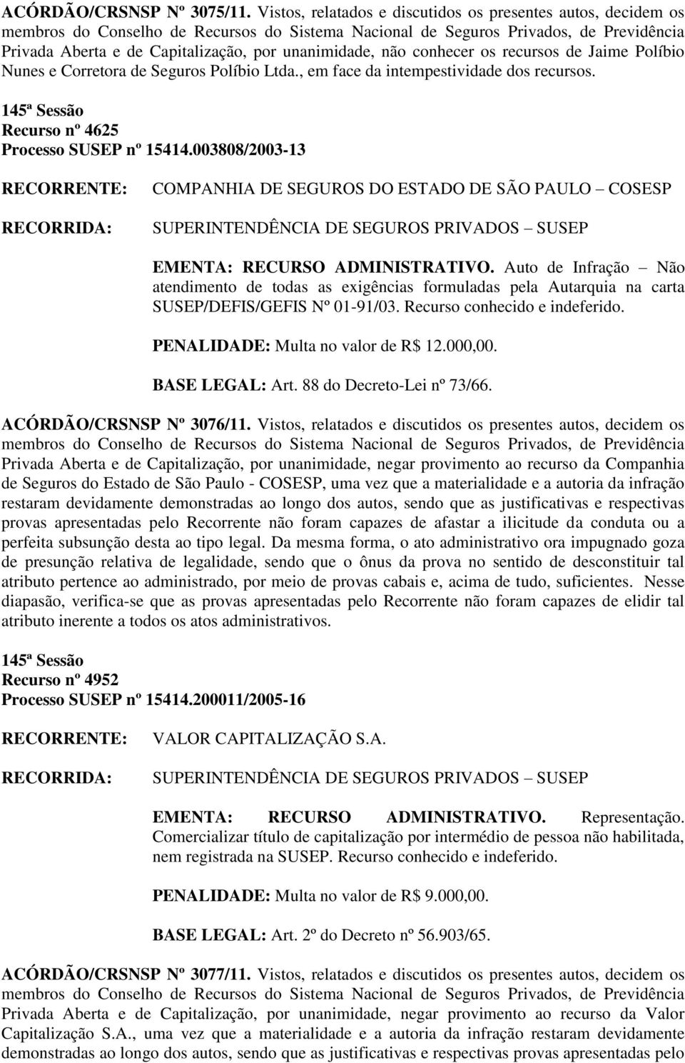 , em face da intempestividade dos recursos. Recurso nº 4625 Processo SUSEP nº 15414.003808/2003-13 COMPANHIA DE SEGUROS DO ESTADO DE SÃO PAULO COSESP EMENTA: RECURSO ADMINISTRATIVO.