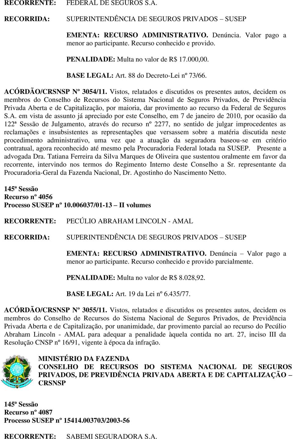 de assunto já apreciado por este Conselho, em 7 de janeiro de 2010, por ocasião da 122ª Sessão de Julgamento, através do recurso nº 2277, no sentido de julgar improcedentes as reclamações e