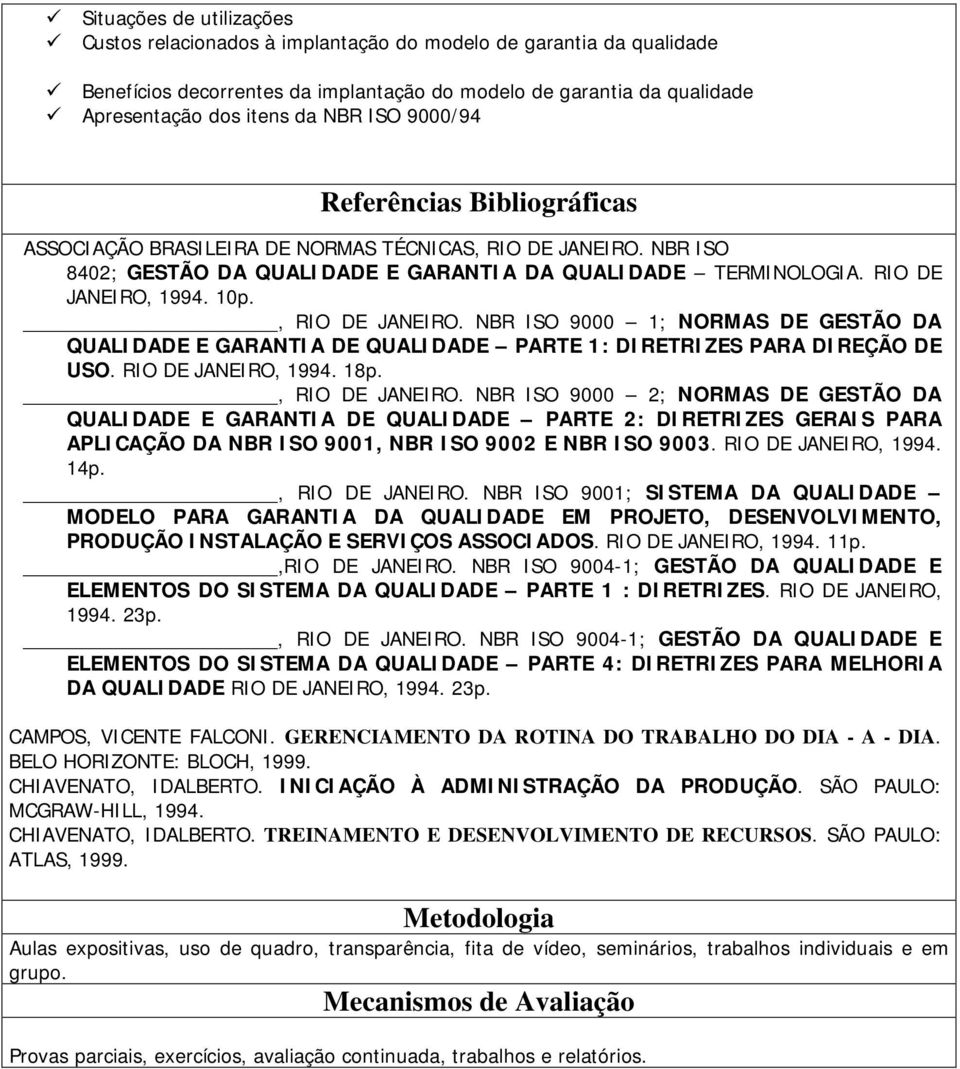 , RIO DE JANEIRO. NBR ISO 9000 1; NORMAS DE GESTÃO DA QUALIDADE E GARANTIA DE QUALIDADE PARTE 1: DIRETRIZES PARA DIREÇÃO DE USO. RIO DE JANEIRO, 1994. 18p., RIO DE JANEIRO. NBR ISO 9000 2; NORMAS DE GESTÃO DA QUALIDADE E GARANTIA DE QUALIDADE PARTE 2: DIRETRIZES GERAIS PARA APLICAÇÃO DA NBR ISO 9001, NBR ISO 9002 E NBR ISO 9003.