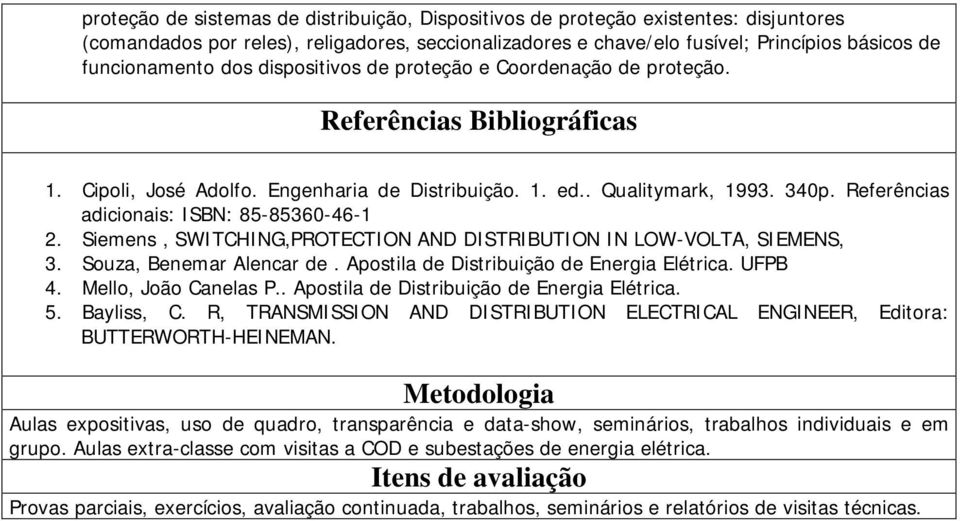 Referências adicionais: ISBN: 85-85360-46-1 2. Siemens, SWITCHING,PROTECTION AND DISTRIBUTION IN LOW-VOLTA, SIEMENS, 3. Souza, Benemar Alencar de. Apostila de Distribuição de Energia Elétrica. UFPB 4.