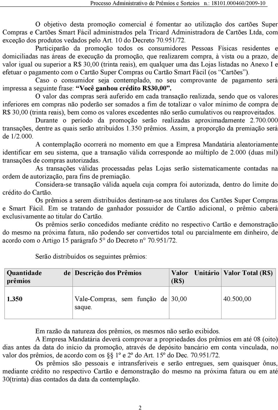 Participarão da promoção todos os consumidores Pessoas Físicas residentes e domiciliadas nas áreas de execução da promoção, que realizarem compra, à vista ou a prazo, de valor igual ou superior a R$