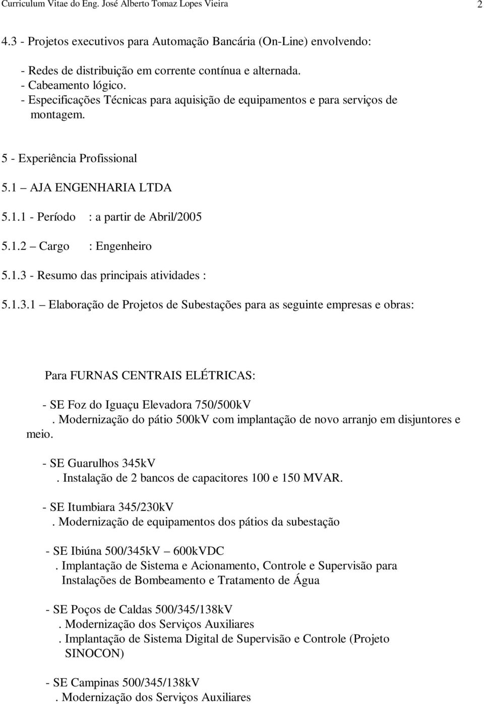 1.2 Cargo : Engenheiro 5.1.3 - Resumo das principais atividades : 5.1.3.1 Elaboração de Projetos de Subestações para as seguinte empresas e obras: Para FURNAS CENTRAIS ELÉTRICAS: - SE Foz do Iguaçu Elevadora 750/500kV.