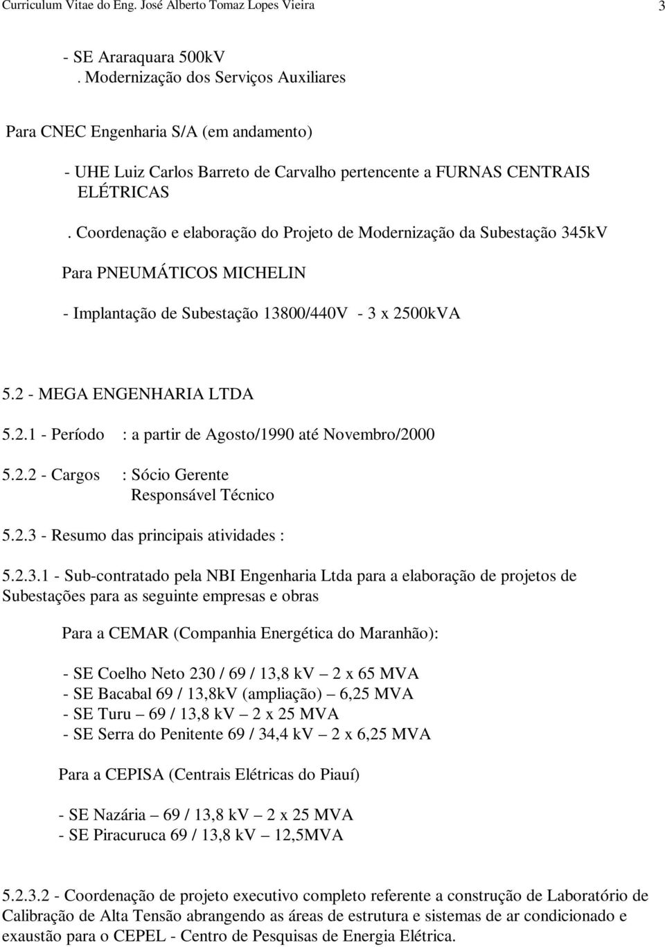 00kVA 5.2 - MEGA ENGENHARIA LTDA 5.2.1 - Período : a partir de Agosto/1990 até Novembro/2000 5.2.2 - Cargos : Sócio Gerente Responsável Técnico 5.2.3 