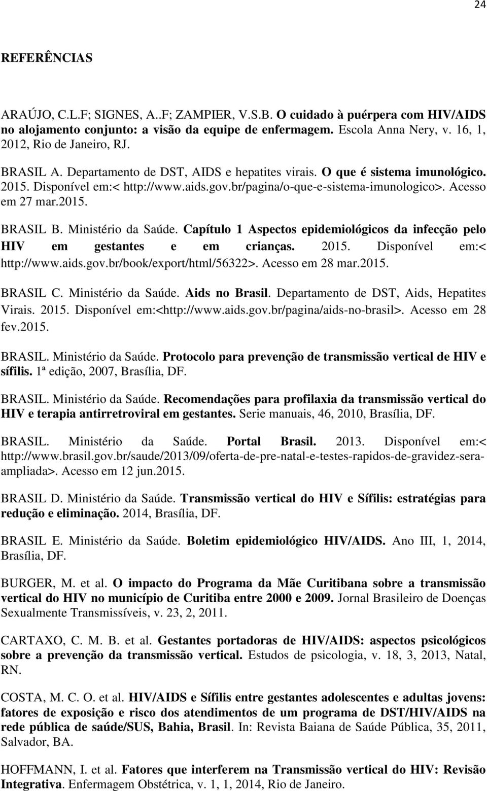 Acesso em 27 mar.2015. BRASIL B. Ministério da Saúde. Capítulo 1 Aspectos epidemiológicos da infecção pelo HIV em gestantes e em crianças. 2015. Disponível em:< http://www.aids.gov.