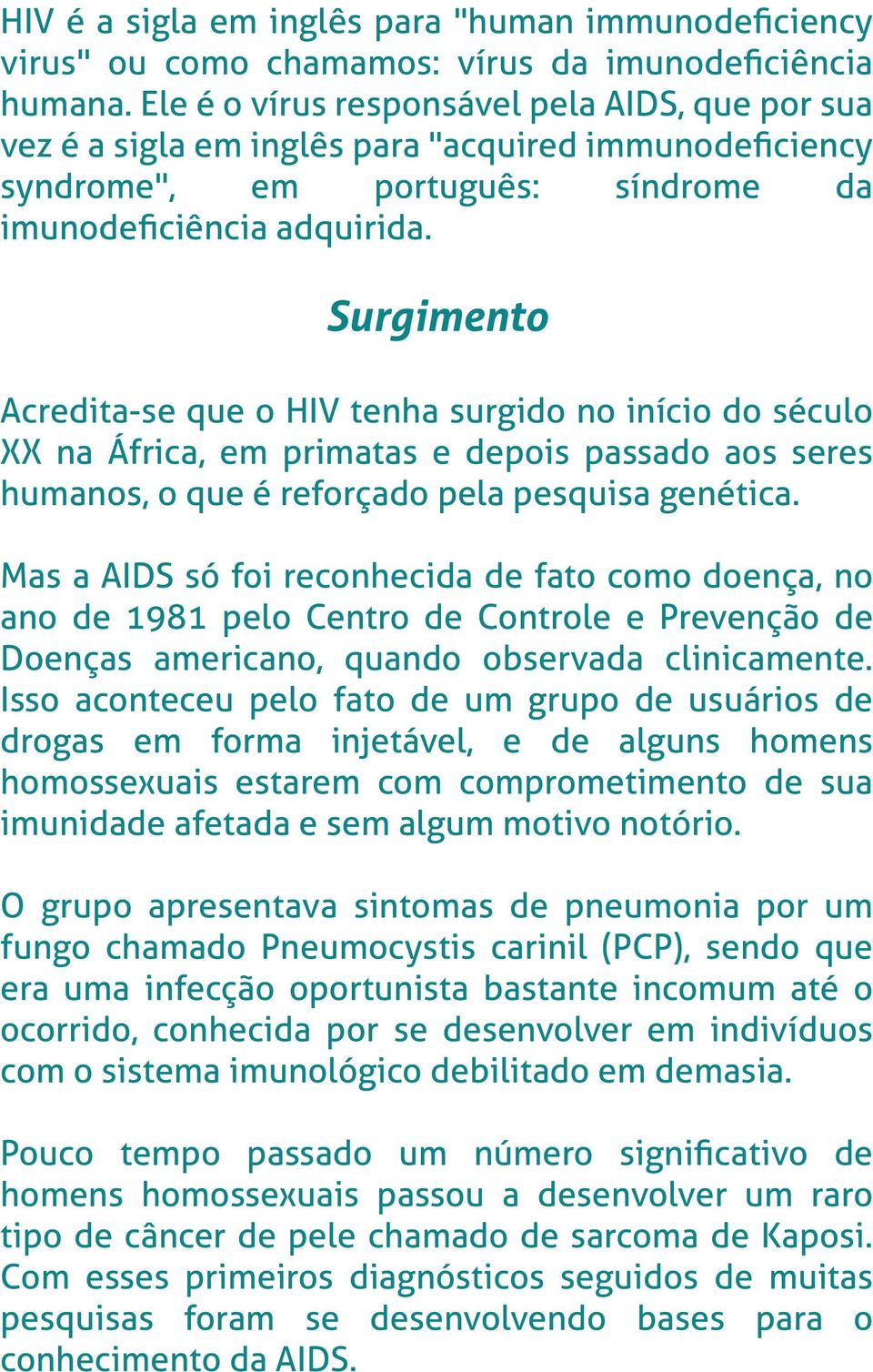 Surgimento Acredita-se que o HIV tenha surgido no início do século XX na África, em primatas e depois passado aos seres humanos, o que é reforçado pela pesquisa genética.