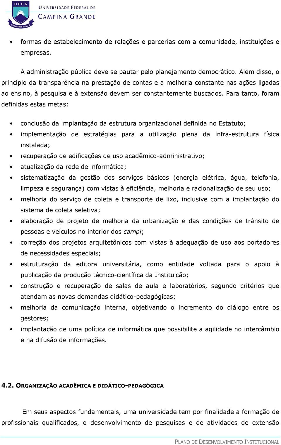 Para tanto, foram definidas estas metas: conclusão da implantação da estrutura organizacional definida no Estatuto; implementação de estratégias para a utilização plena da infra-estrutura física