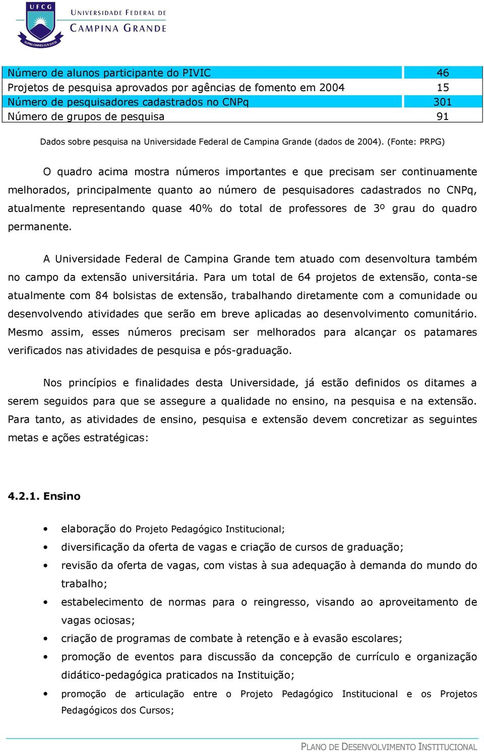 (Fonte: PRPG) O quadro acima mostra números importantes e que precisam ser continuamente melhorados, principalmente quanto ao número de pesquisadores cadastrados no CNPq, atualmente representando