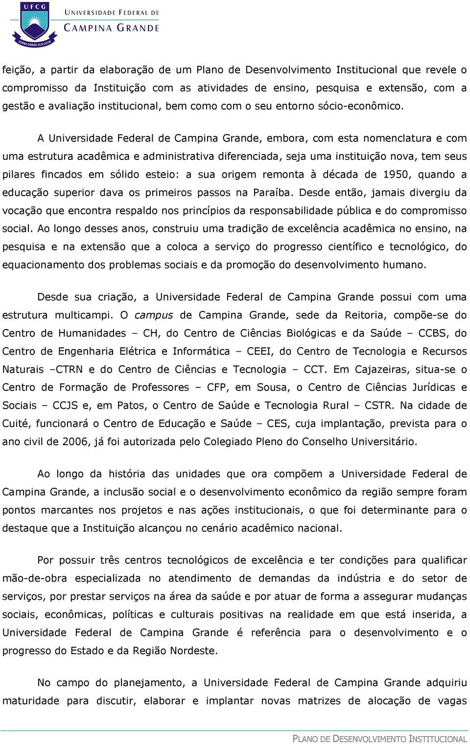 A Universidade Federal de Campina Grande, embora, com esta nomenclatura e com uma estrutura acadêmica e administrativa diferenciada, seja uma instituição nova, tem seus pilares fincados em sólido