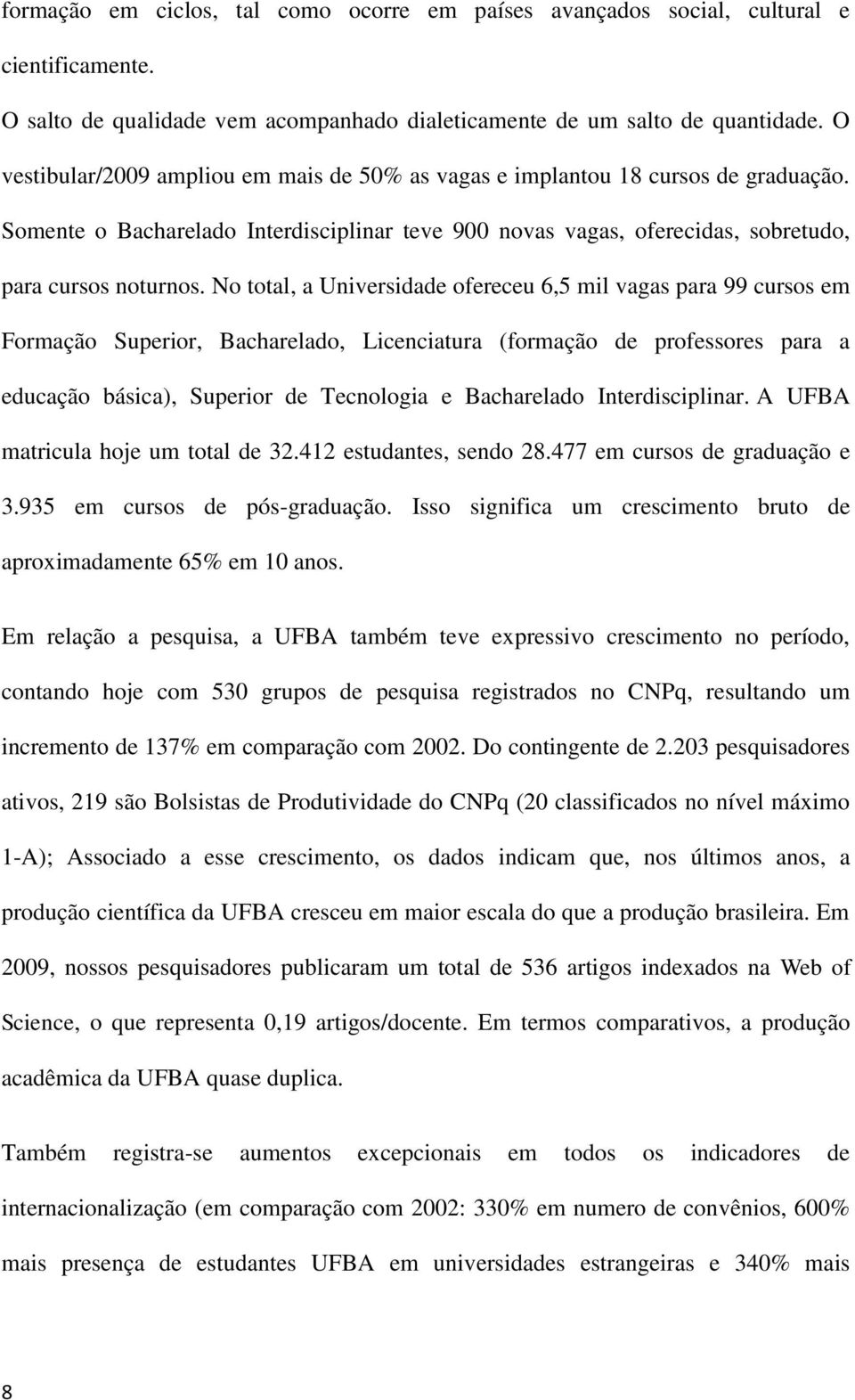 No total, a Universidade ofereceu 6,5 mil vagas para 99 cursos em Formação Superior, Bacharelado, Licenciatura (formação de professores para a educação básica), Superior de Tecnologia e Bacharelado