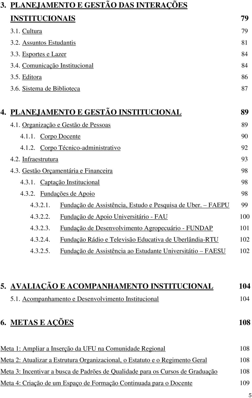 3. Gestão Orçamentária e Financeira 98 4.3.1. Captação Institucional 98 4.3.2. Fundações de Apoio 98 4.3.2.1. Fundação de Assistência, Estudo e Pesquisa de Uber. FAEPU 99 4.3.2.2. Fundação de Apoio Universitário - FAU 100 4.