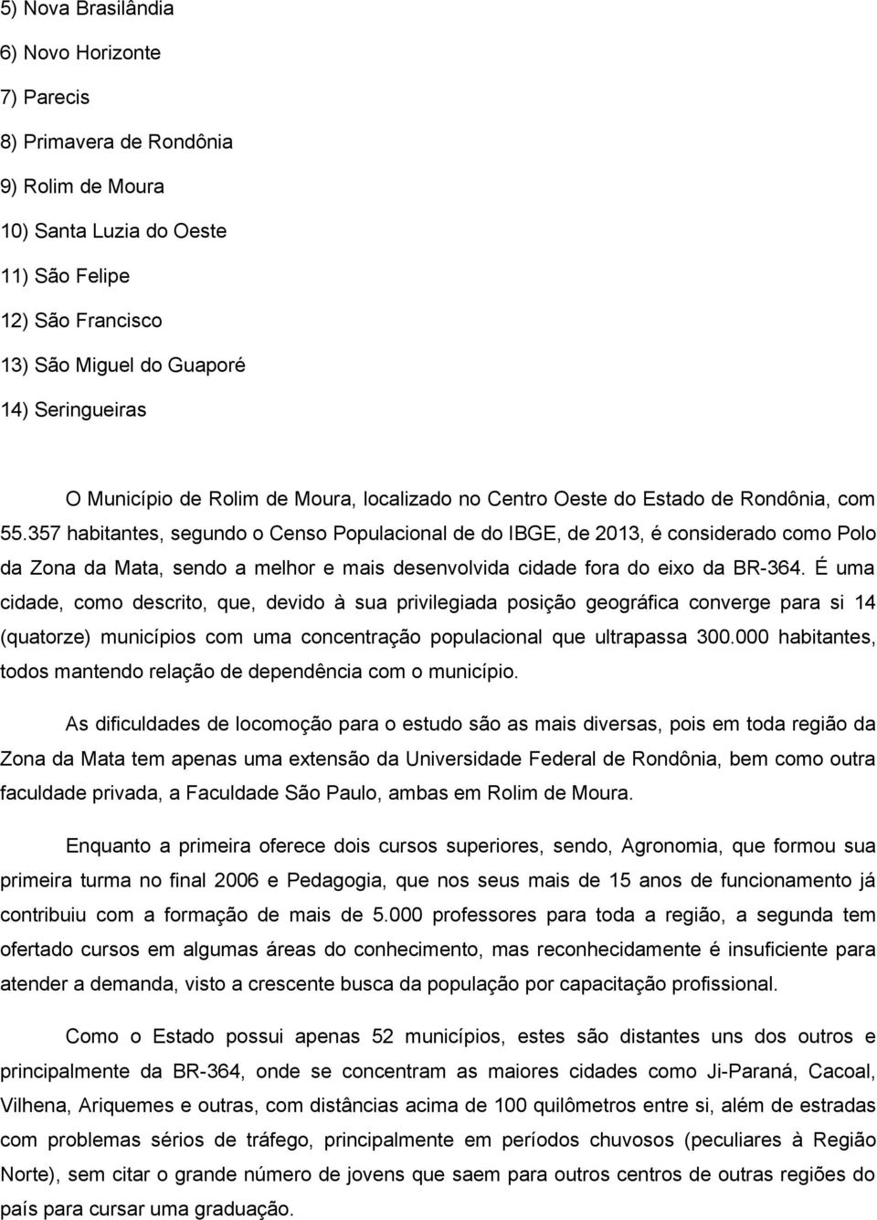 357 habitantes, segundo o Censo Populacional de do IBGE, de 2013, é considerado como Polo da Zona da Mata, sendo a melhor e mais desenvolvida cidade fora do eixo da BR-364.