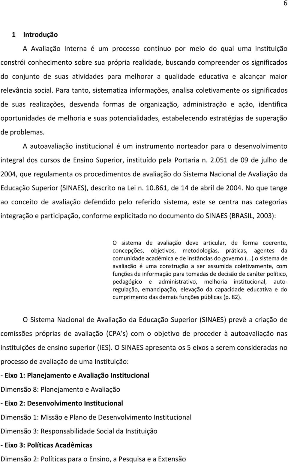 Para tanto, sistematiza informações, analisa coletivamente os significados de suas realizações, desvenda formas de organização, administração e ação, identifica oportunidades de melhoria e suas