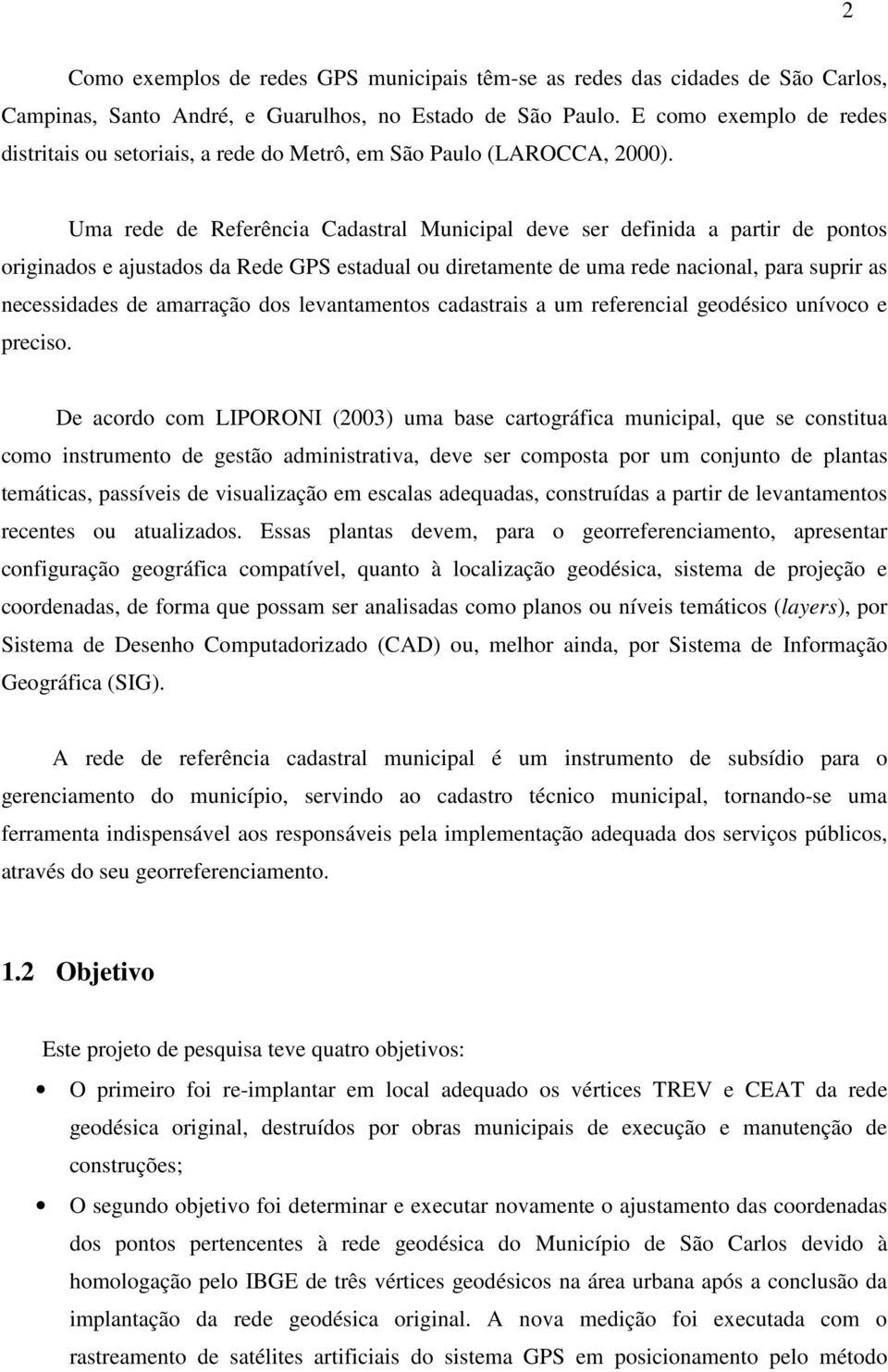 Uma rede de Referência Cadastral Municipal deve ser definida a partir de pontos originados e ajustados da Rede GPS estadual ou diretamente de uma rede nacional, para suprir as necessidades de