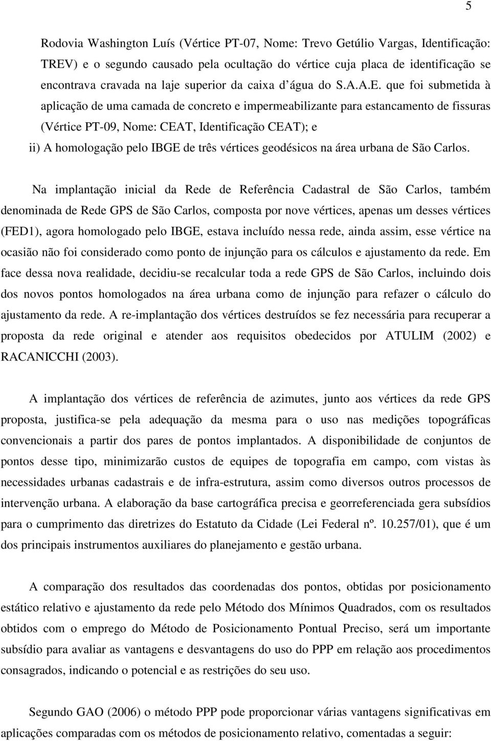 que foi submetida à aplicação de uma camada de concreto e impermeabilizante para estancamento de fissuras (Vértice PT-09, Nome: CEAT, Identificação CEAT); e ii) A homologação pelo IBGE de três