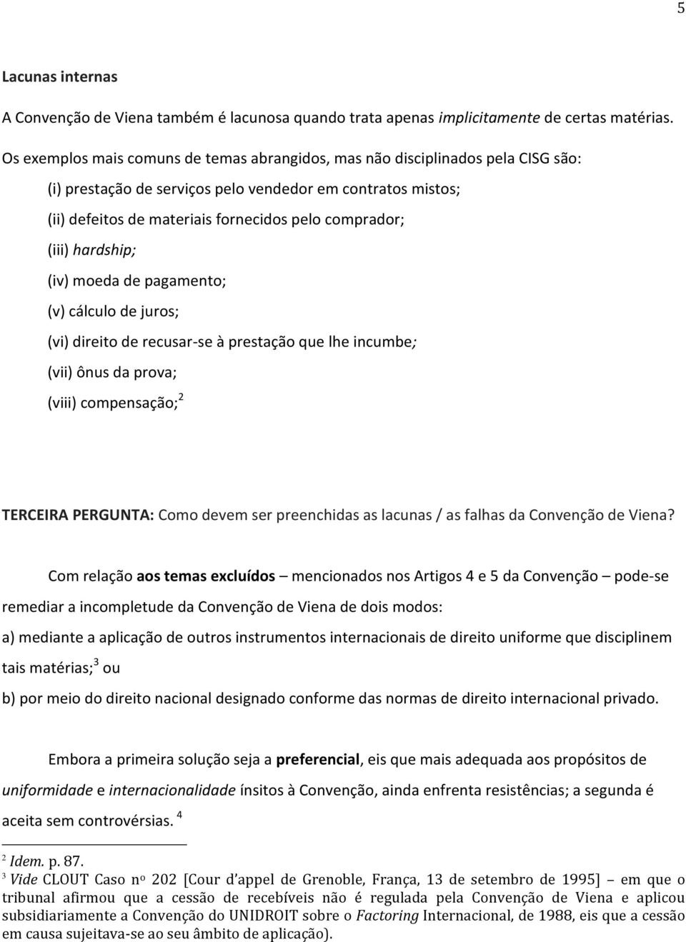 (iii) hardship; (iv) moeda de pagamento; (v) cálculo de juros; (vi) direito de recusar-se à prestação que lhe incumbe; (vii) ônus da prova; (viii) compensação; 2 TERCEIRA PERGUNTA: Como devem ser