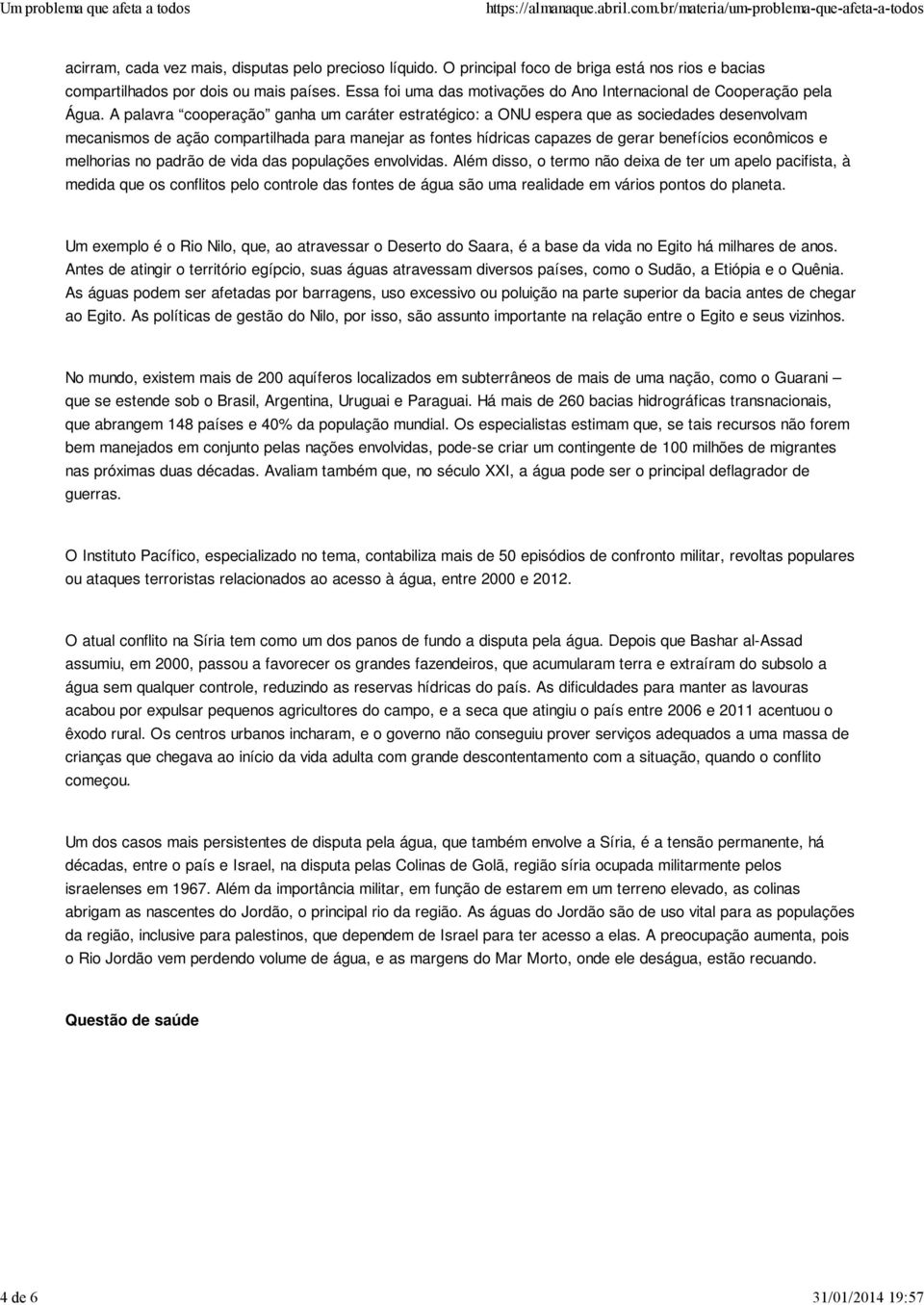 A palavra cooperação ganha um caráter estratégico: a ONU espera que as sociedades desenvolvam mecanismos de ação compartilhada para manejar as fontes hídricas capazes de gerar benefícios econômicos e