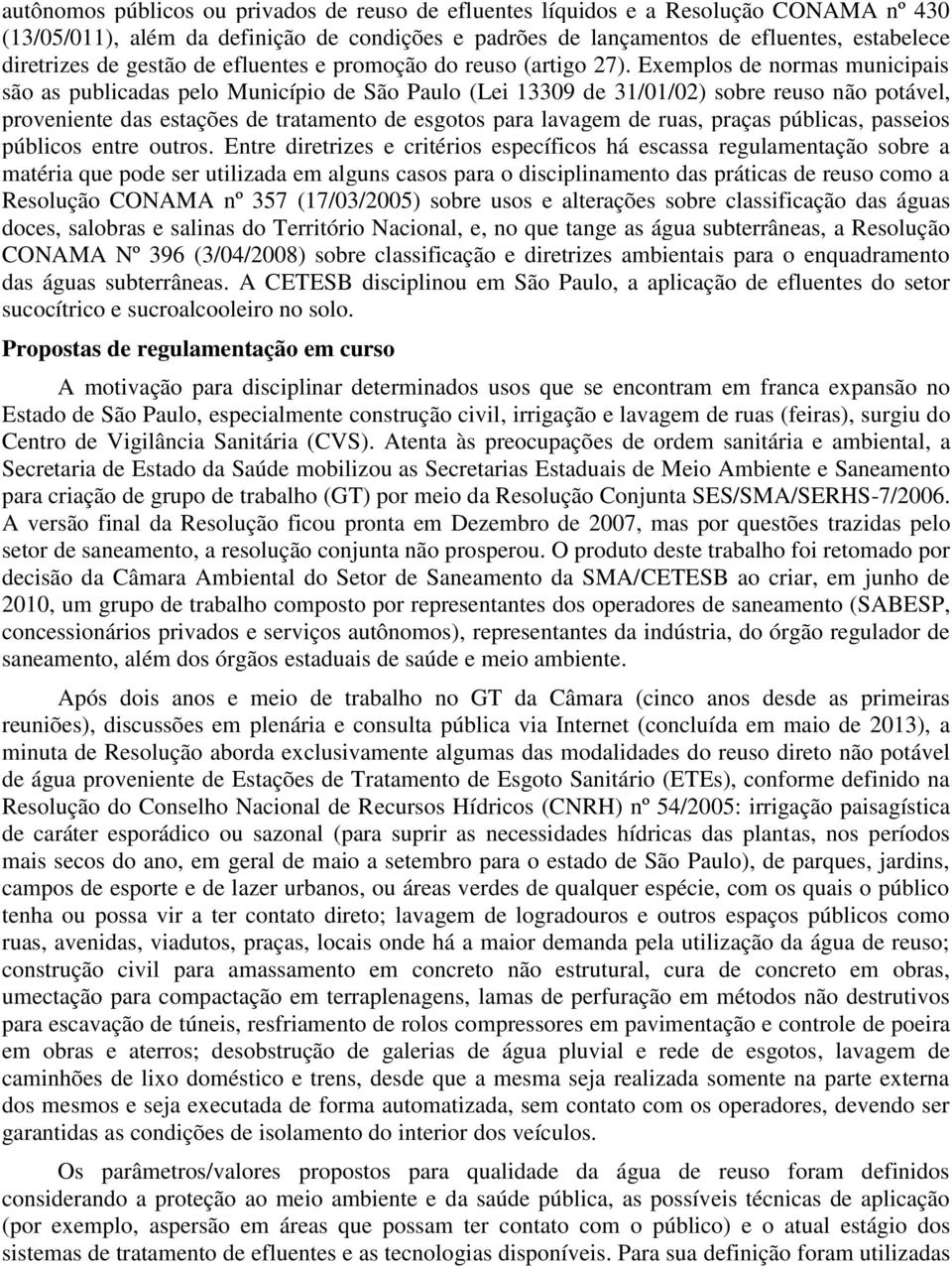 Exemplos de normas municipais são as publicadas pelo Município de São Paulo (Lei 13309 de 31/01/02) sobre reuso não potável, proveniente das estações de tratamento de esgotos para lavagem de ruas,