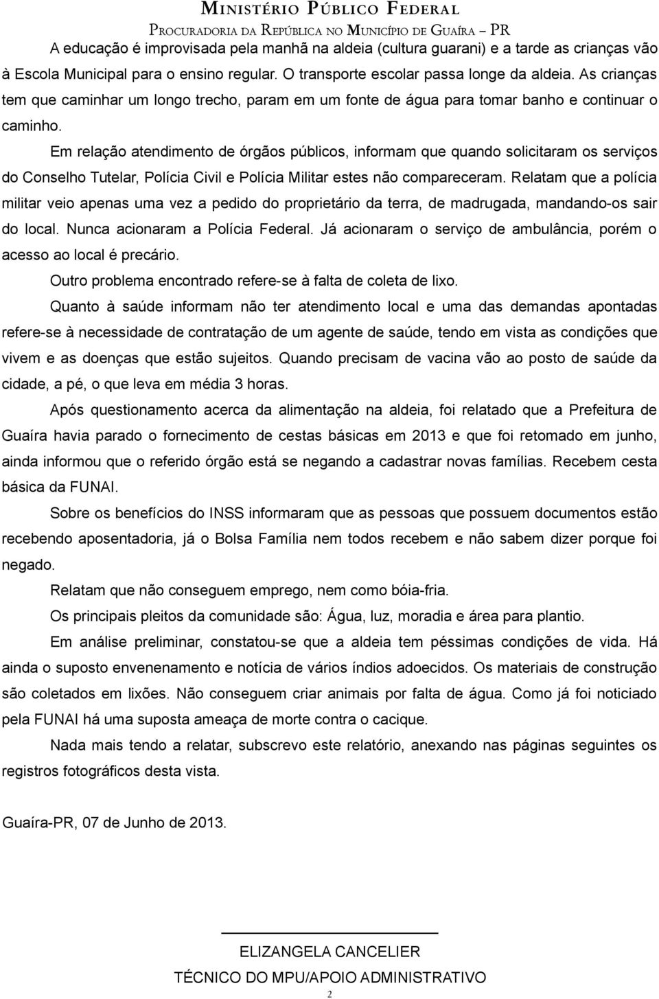 Em relação atendimento de órgãos públicos, informam que quando solicitaram os serviços do Conselho Tutelar, Polícia Civil e Polícia Militar estes não compareceram.