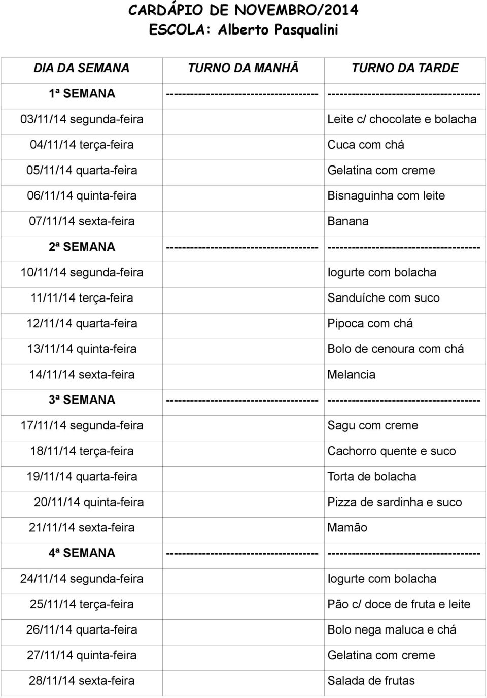 14/11/14 sexta-feira Melancia 17/11/14 segunda-feira Sagu com creme 18/11/14 terça-feira Cachorro quente e suco 19/11/14 quarta-feira Torta de bolacha 20/11/14 quinta-feira Pizza de sardinha e suco