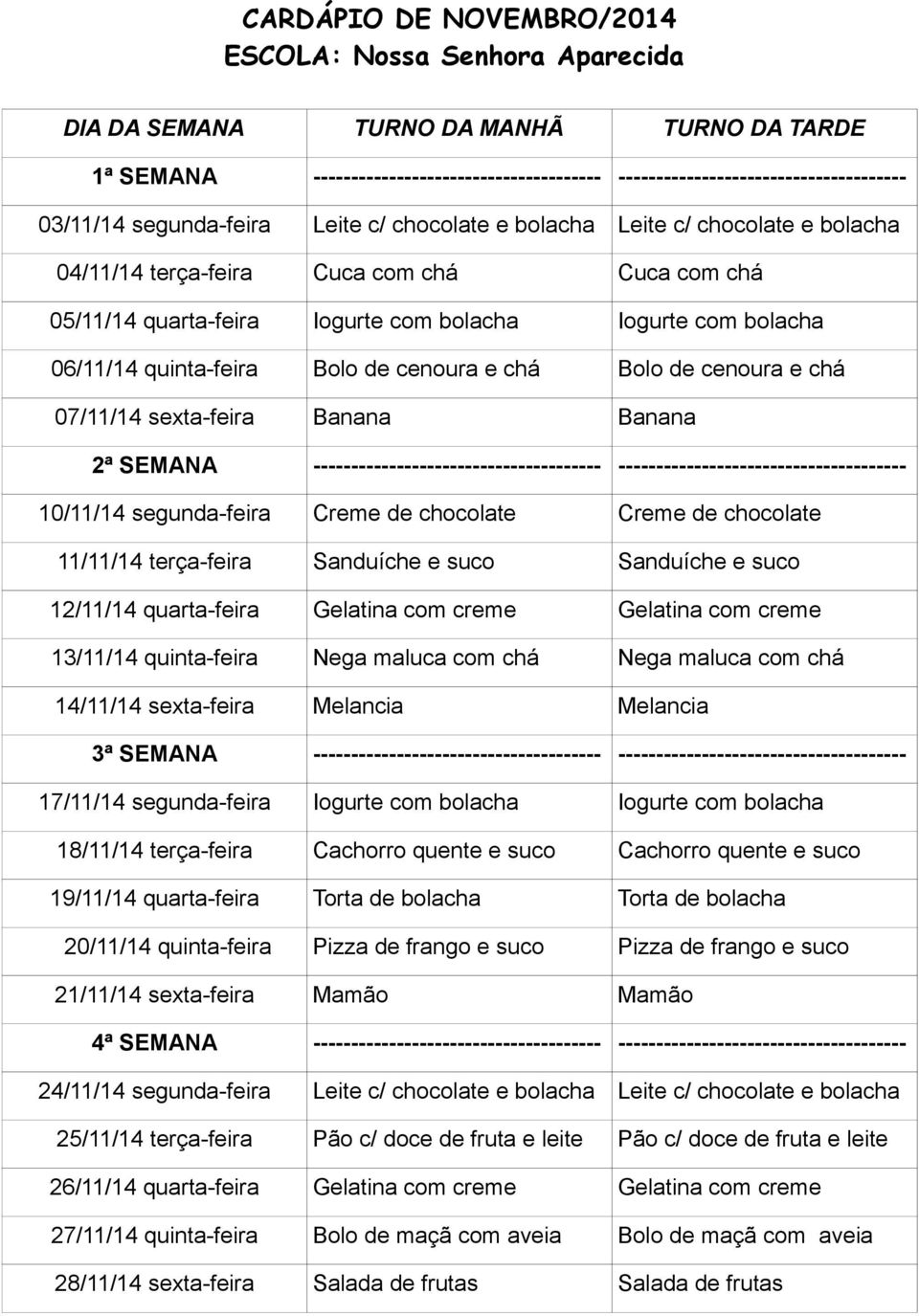 bolacha Iogurte com bolacha 19/11/14 quarta-feira Torta de bolacha Torta de bolacha 20/11/14 quinta-feira Pizza de frango e suco Pizza de frango e suco 24/11/14 segunda-feira