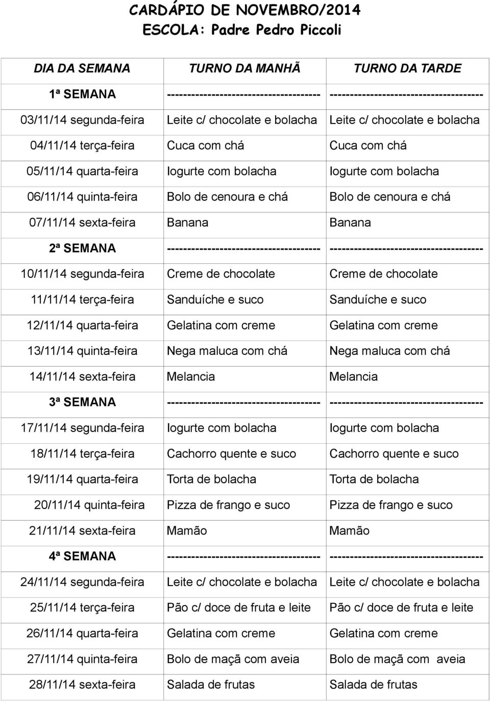 bolacha Iogurte com bolacha 19/11/14 quarta-feira Torta de bolacha Torta de bolacha 20/11/14 quinta-feira Pizza de frango e suco Pizza de frango e suco 24/11/14 segunda-feira