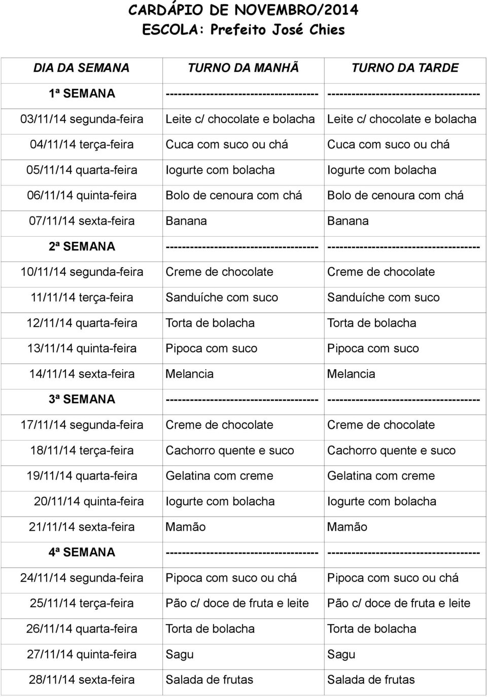 suco 17/11/14 segunda-feira Creme de chocolate Creme de chocolate 19/11/14 quarta-feira Gelatina com creme Gelatina com creme 20/11/14 quinta-feira Iogurte com bolacha