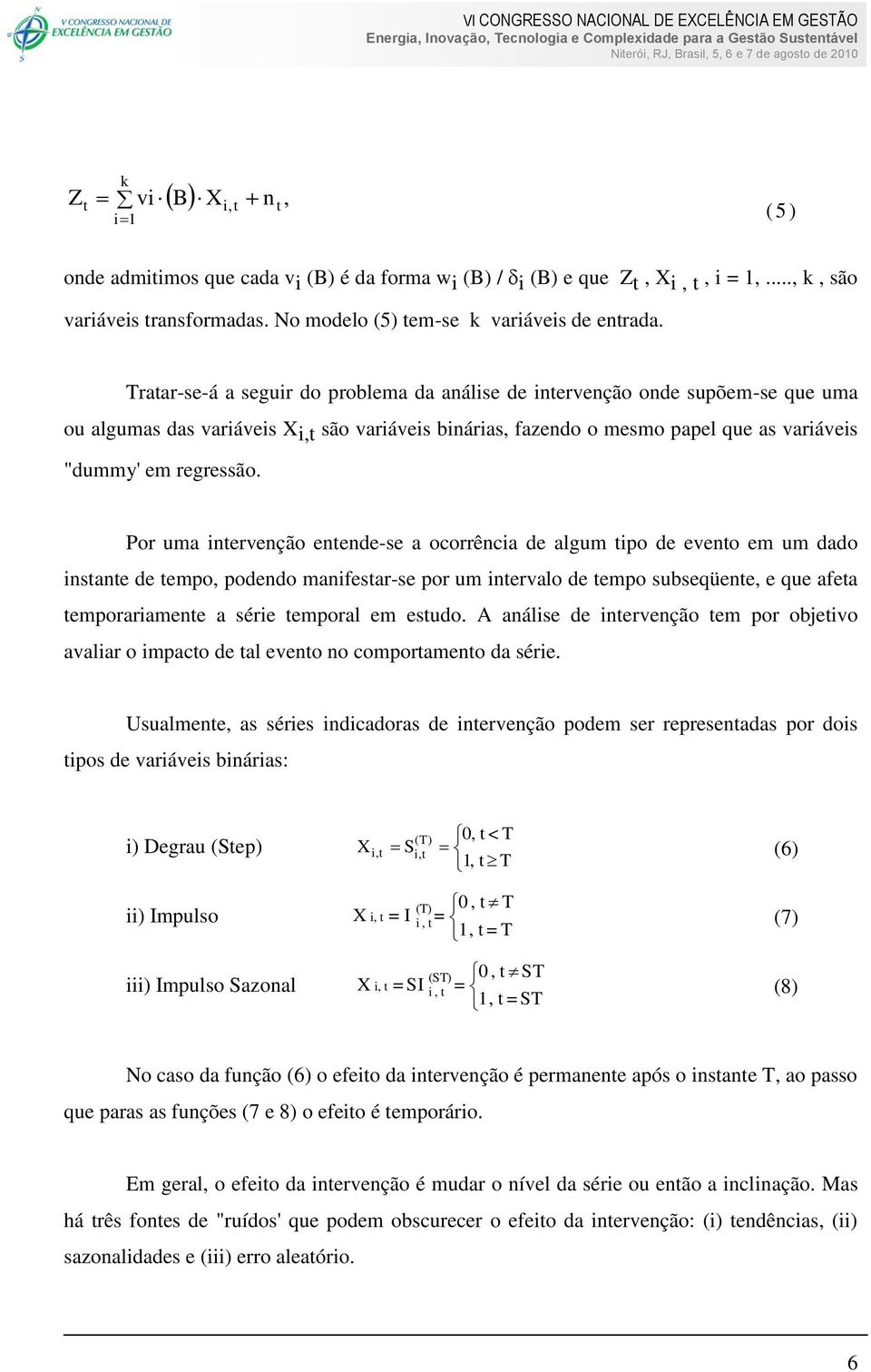 Por uma intervenção entende-se a ocorrência de algum tipo de evento em um dado instante de tempo, podendo manifestar-se por um intervalo de tempo subseqüente, e que afeta temporariamente a série