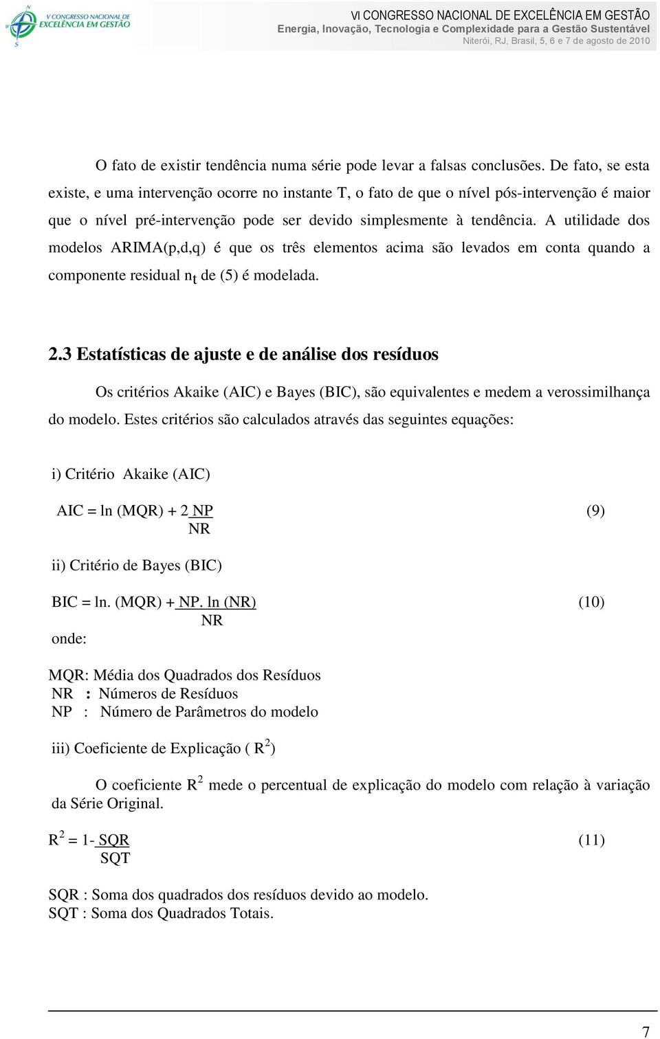 A utilidade dos modelos ARIMA(p,d,q) é que os três elementos acima são levados em conta quando a componente residual n t de (5) é modelada. 2.