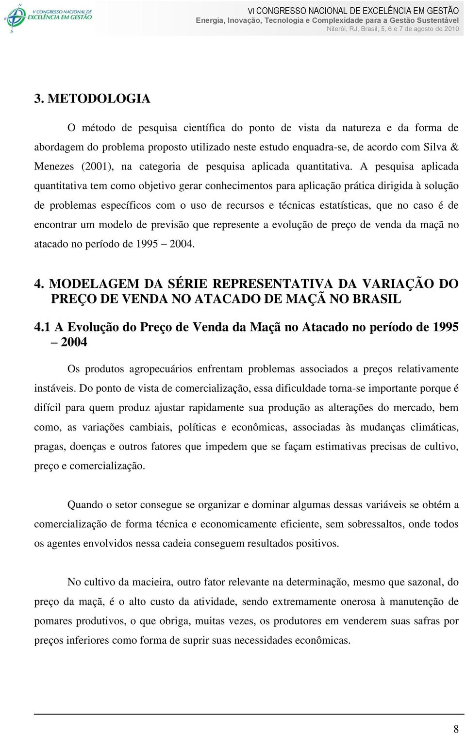 A pesquisa aplicada quantitativa tem como objetivo gerar conhecimentos para aplicação prática dirigida à solução de problemas específicos com o uso de recursos e técnicas estatísticas, que no caso é