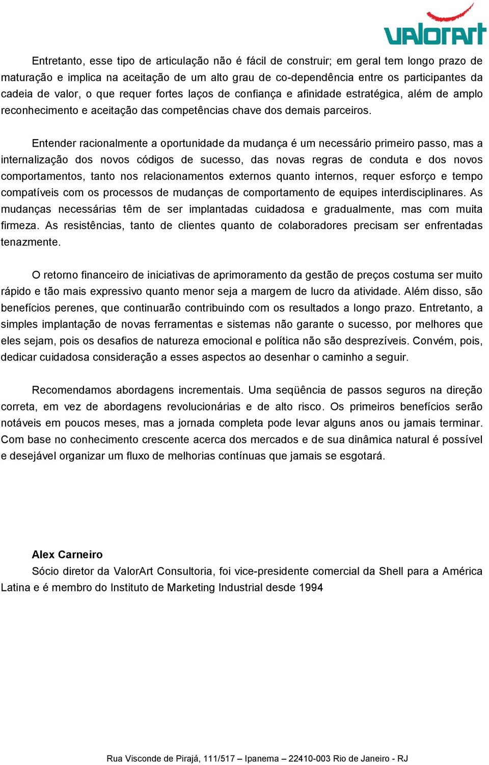 Entender racionalmente a oportunidade da mudança é um necessário primeiro passo, mas a internalização dos novos códigos de sucesso, das novas regras de conduta e dos novos comportamentos, tanto nos