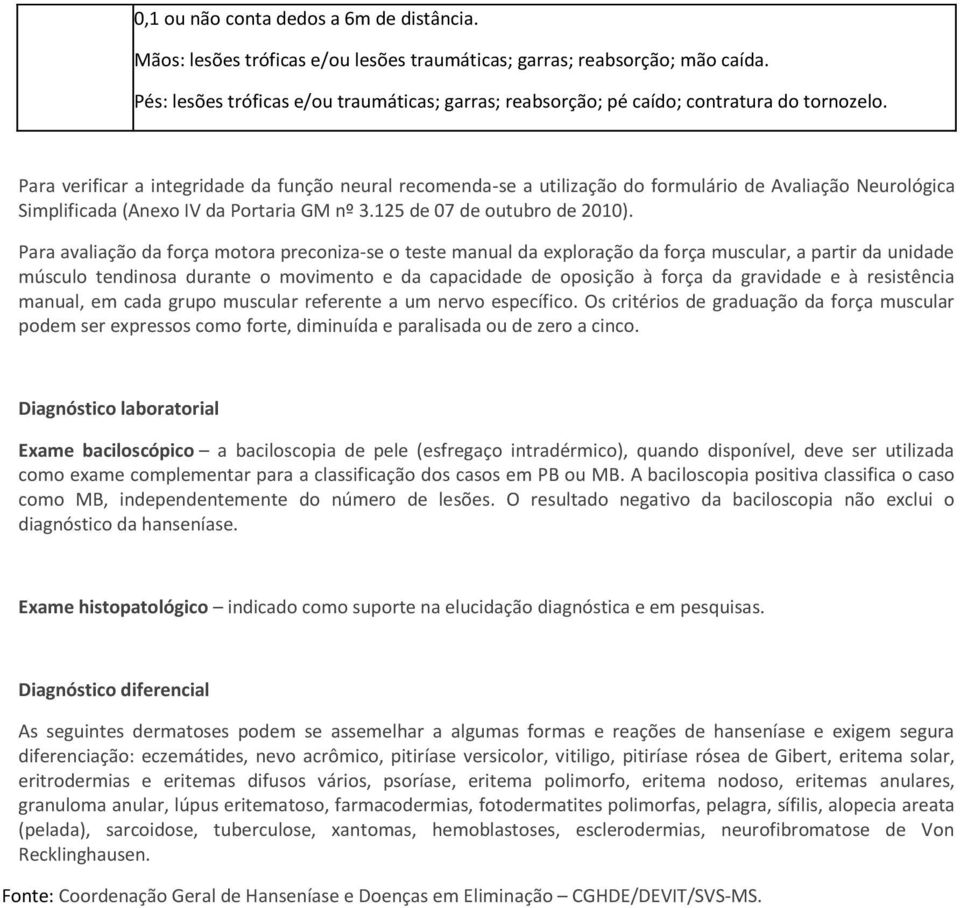 Para verificar a integridade da função neural recomenda-se a utilização do formulário de Avaliação Neurológica Simplificada (Anexo IV da Portaria GM nº 3.125 de 07 de outubro de 2010).