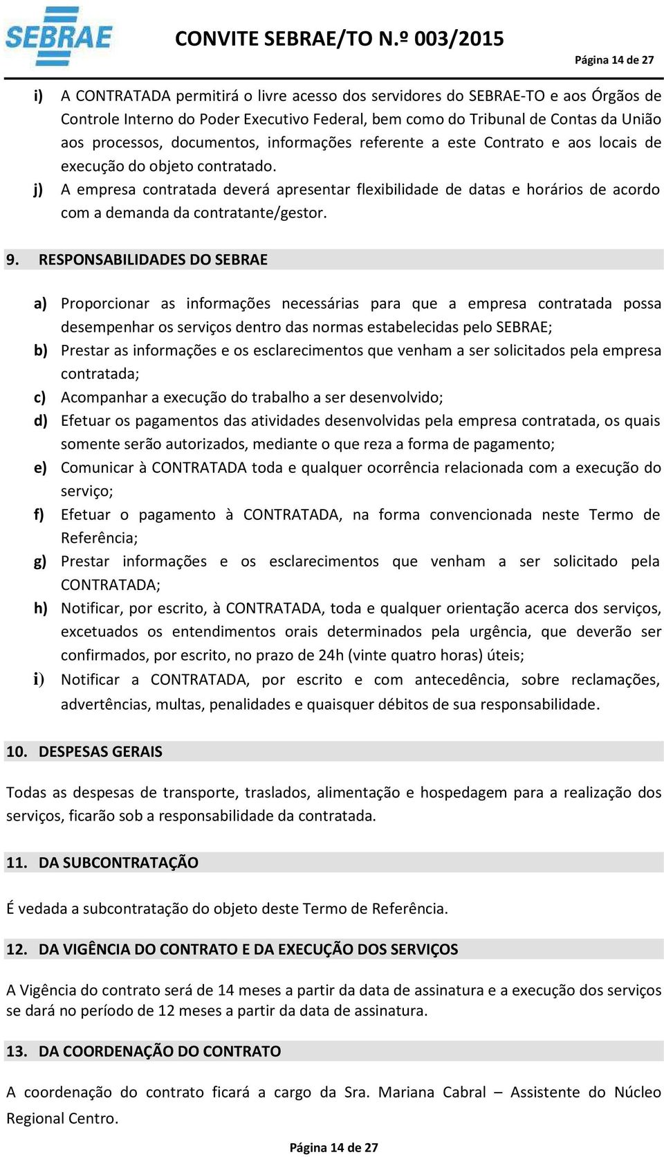 j) A empresa contratada deverá apresentar flexibilidade de datas e horários de acordo com a demanda da contratante/gestor. 9.