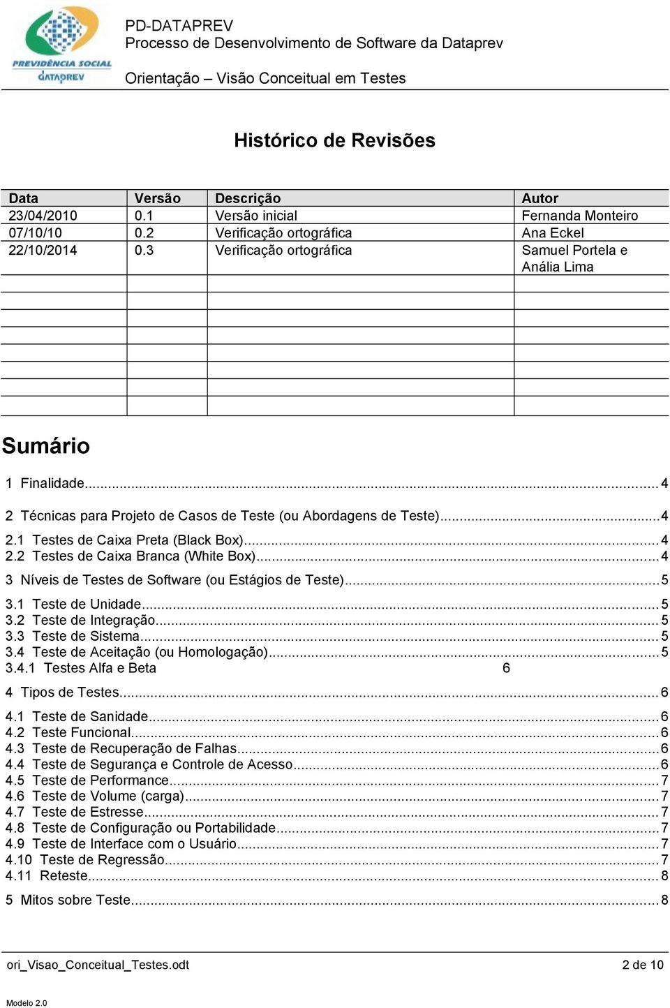 ..4 3 Níveis de Testes de Software (ou Estágios de Teste)...5 3.1 Teste de Unidade... 5 3.2 Teste de Integração... 5 3.3 Teste de Sistema... 5 3.4 Teste de Aceitação (ou Homologação)...5 3.4.1 Testes Alfa e Beta 6 4 Tipos de Testes.