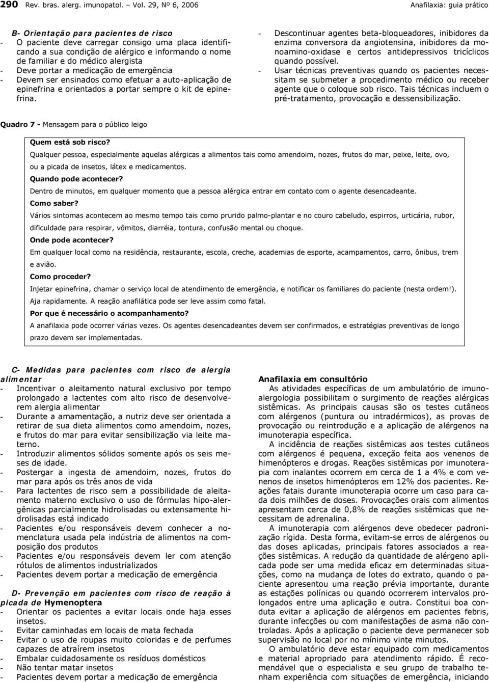 do médico alergista - Deve portar a medicação de emergência - Devem ser ensinados como efetuar a auto-aplicação de epinefrina e orientados a portar sempre o kit de epinefrina.