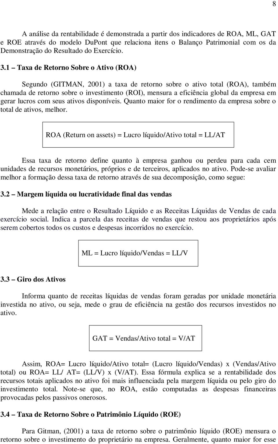 1 Taxa de Retorno Sobre o Ativo (ROA) Segundo (GITMAN, 2001) a taxa de retorno sobre o ativo total (ROA), também chamada de retorno sobre o investimento (ROI), mensura a eficiência global da empresa