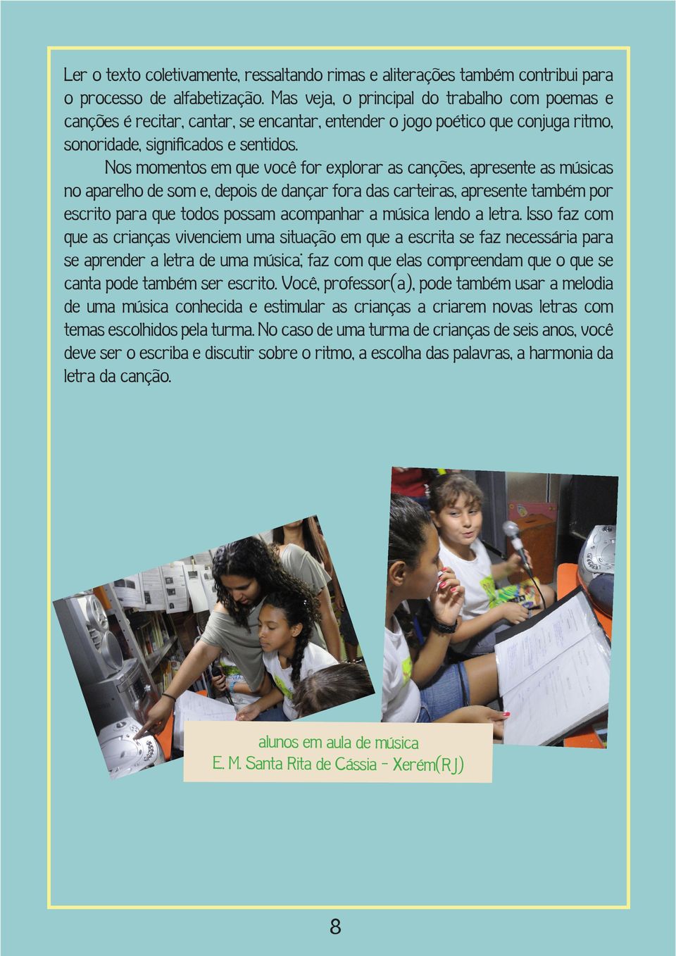 Nos momentos em que você for explorar as canções, apresente as músicas no aparelho de som e, depois de dançar fora das carteiras, apresente também por escrito para que todos possam acompanhar a