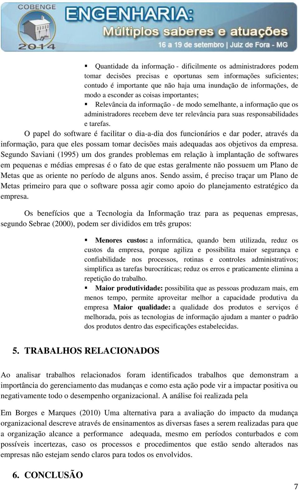 O papel do software é facilitar o dia-a-dia dos funcionários e dar poder, através da informação, para que eles possam tomar decisões mais adequadas aos objetivos da empresa.