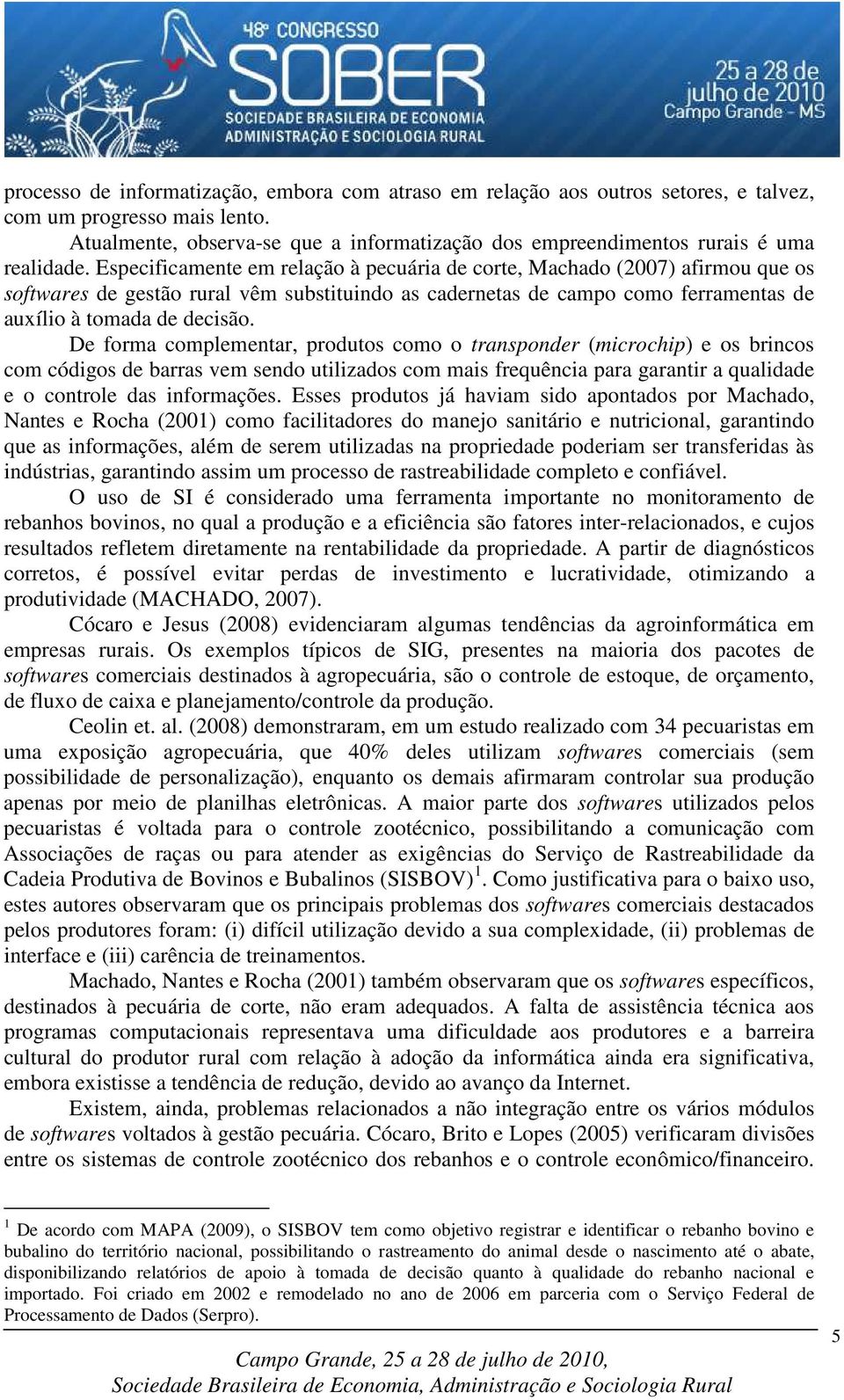 Especificamente em relação à pecuária de corte, Machado (2007) afirmou que os softwares de gestão rural vêm substituindo as cadernetas de campo como ferramentas de auxílio à tomada de decisão.