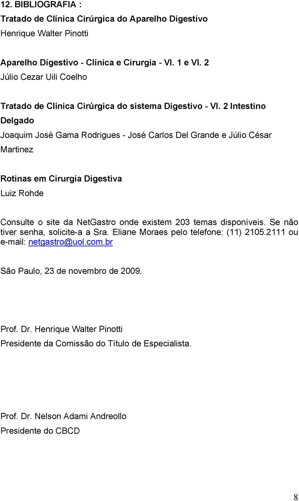 2 Intestino Delgado Joaquim José Gama Rodrigues - José Carlos Del Grande e Júlio César Martinez Rotinas em Cirurgia Digestiva Luiz Rohde Consulte o site da NetGastro onde existem