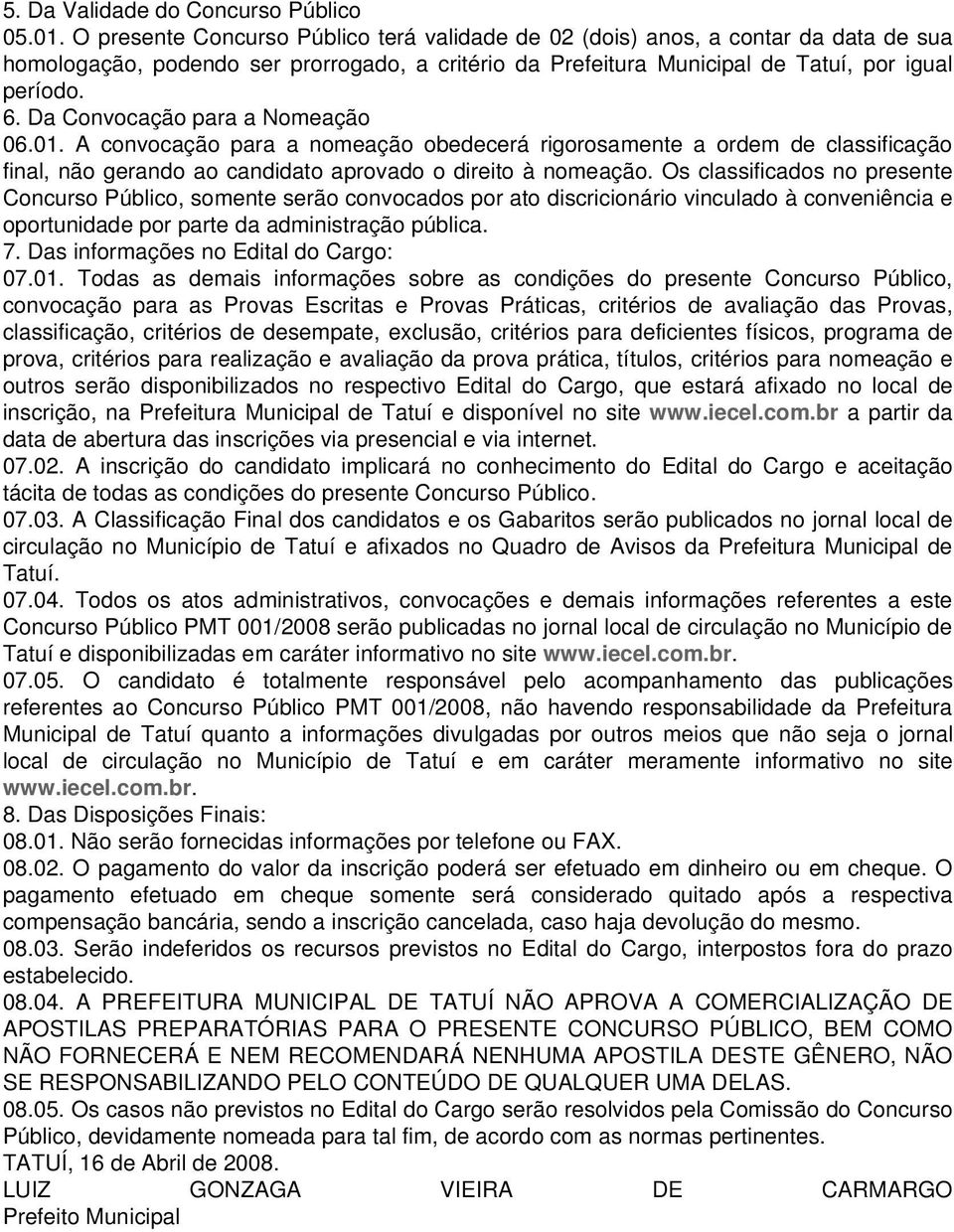 Da Convocação para a Nomeação 06.. A convocação para a nomeação obedecerá rigorosamente a ordem de classificação final, não gerando ao candidato aprovado o direito à nomeação.