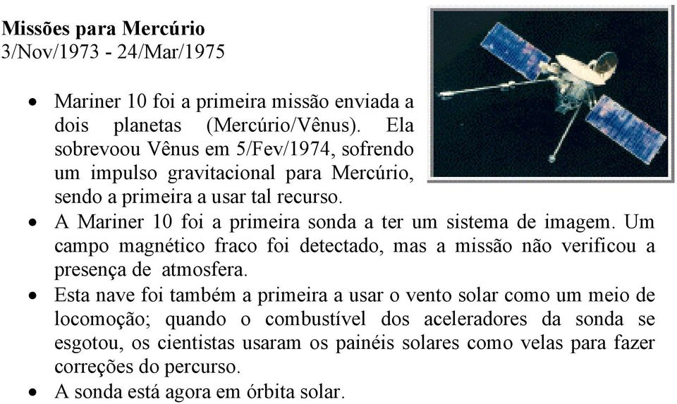 A Mariner 10 foi a primeira sonda a ter um sistema de imagem. Um campo magnético fraco foi detectado, mas a missão não verificou a presença de atmosfera.