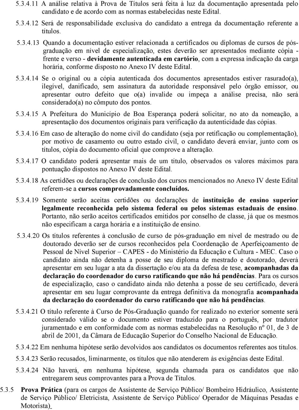 13 Quando a documentação estiver relacionada a certificados ou diplomas de cursos de pósgraduação em nível de especialização, estes deverão ser apresentados mediante cópia - frente e verso -