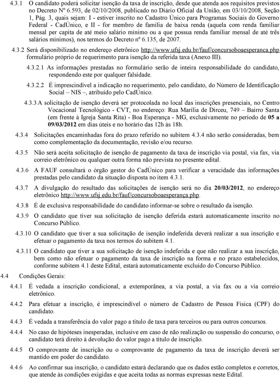 3, quais sejam: I - estiver inscrito no Cadastro Único para Programas Sociais do Governo Federal - CadÚnico, e II - for membro de família de baixa renda (aquela com renda familiar mensal per capita