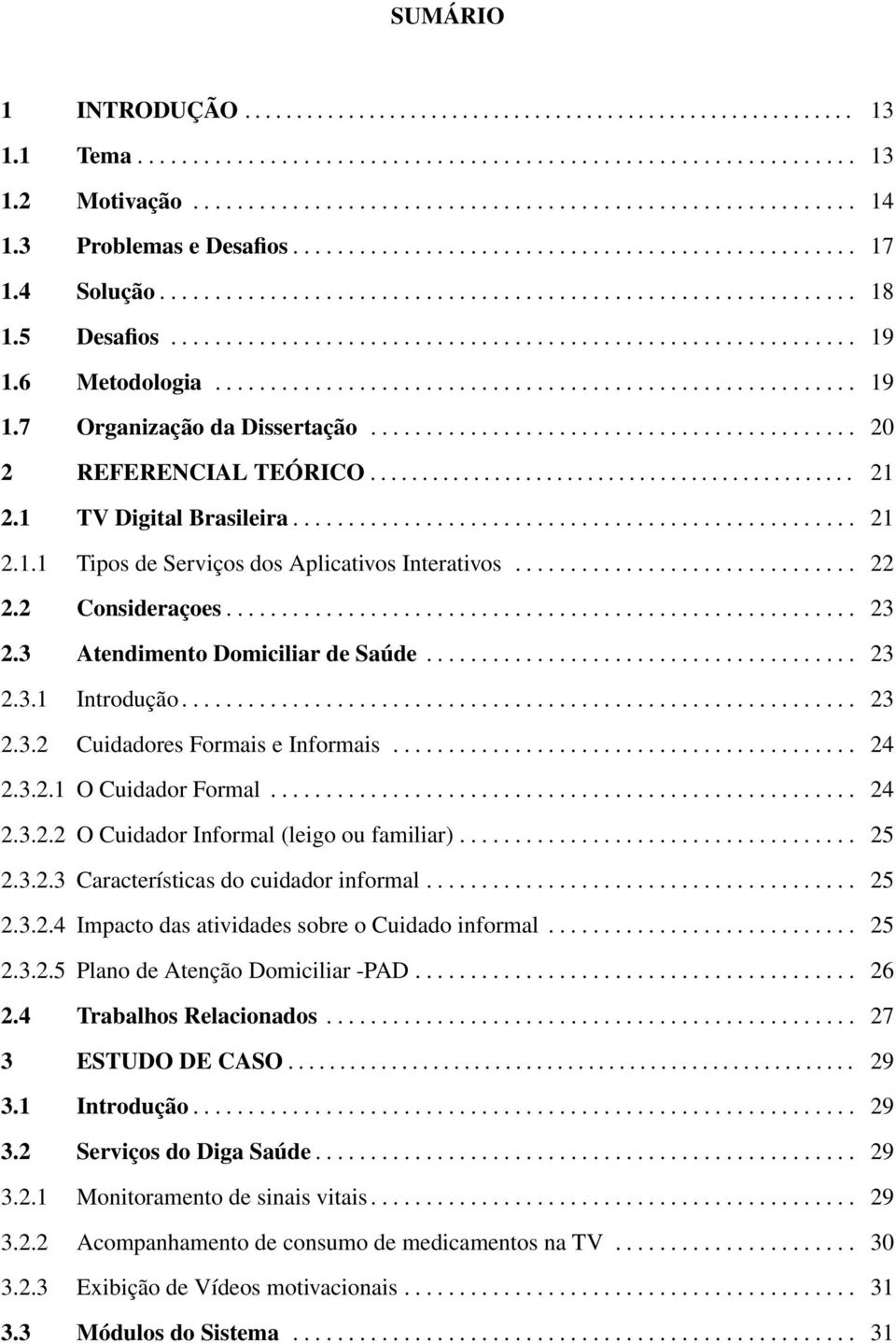 6 Metodologia.......................................................... 19 1.7 Organização da Dissertação............................................ 20 2 REFERENCIAL TEÓRICO............................................... 21 2.