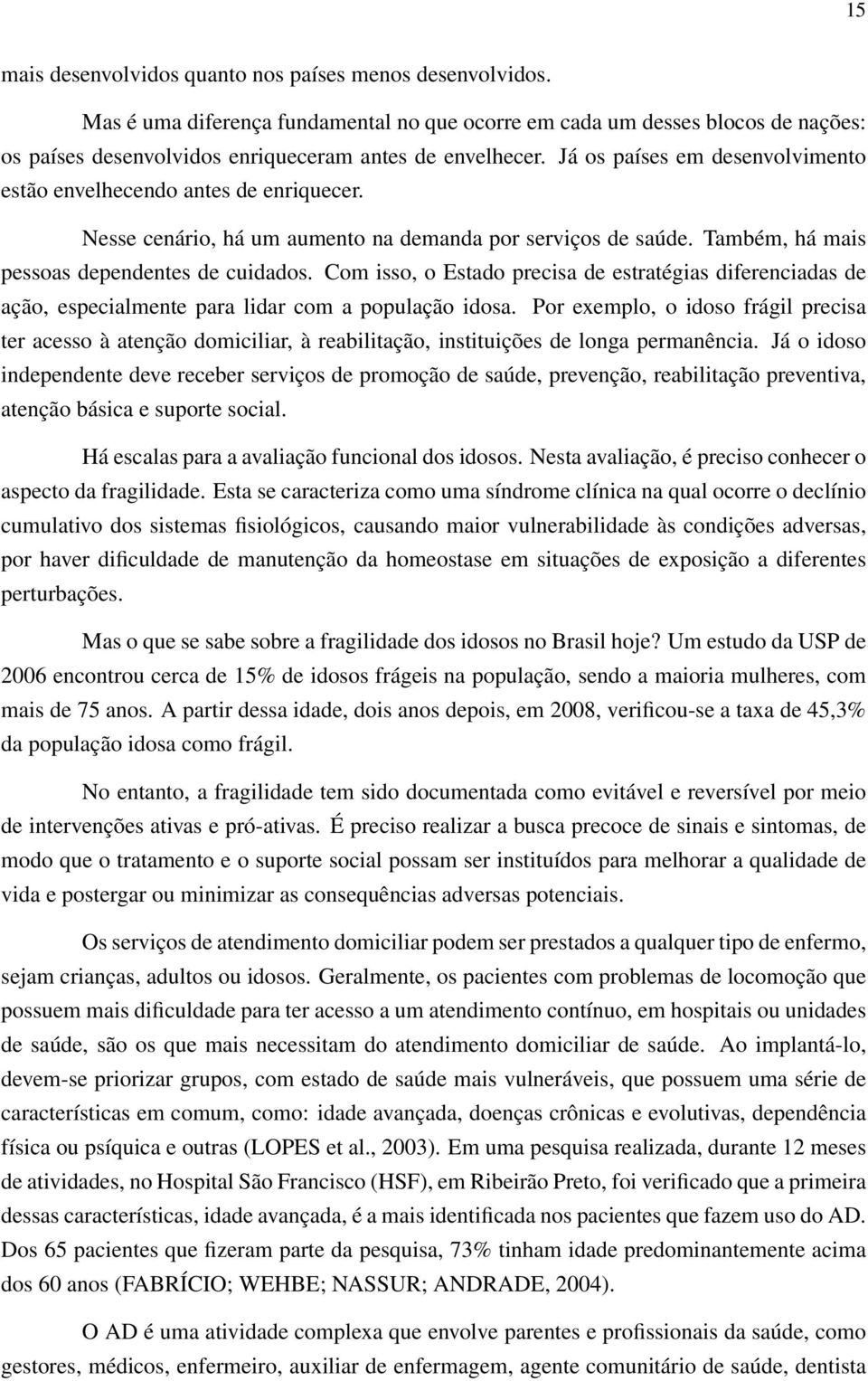 Com isso, o Estado precisa de estratégias diferenciadas de ação, especialmente para lidar com a população idosa.